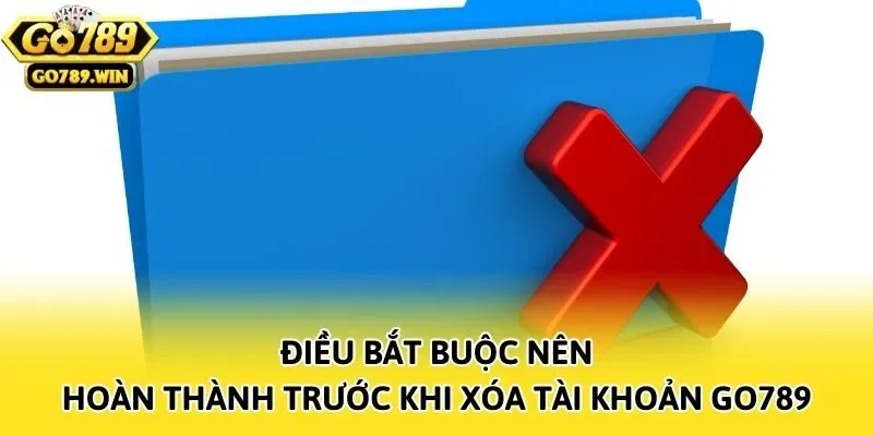 Điều bắt buộc nên hoàn thành trước khi xóa tài khoản Go789