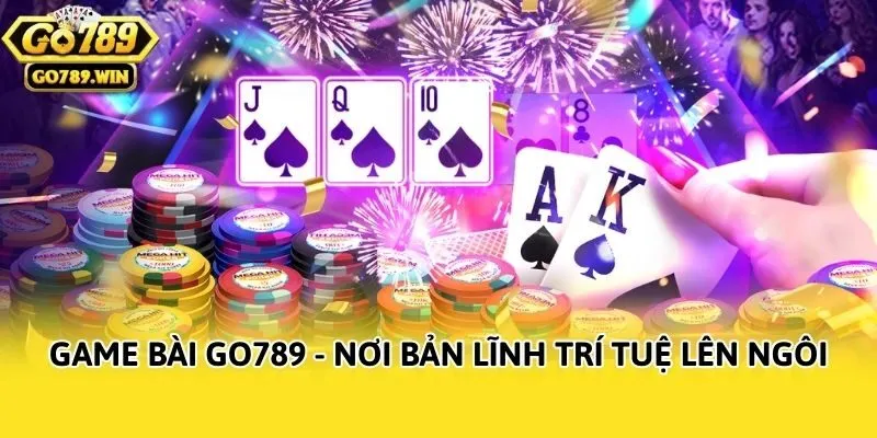 Game bài Go789  - nơi bản lĩnh trí tuệ lên ngôi