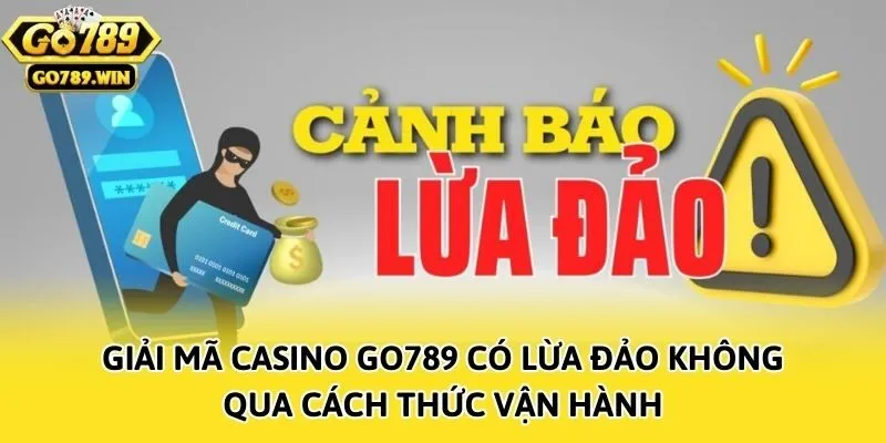 Giải mã casino Go789 có lừa đảo không qua cách thức vận hành