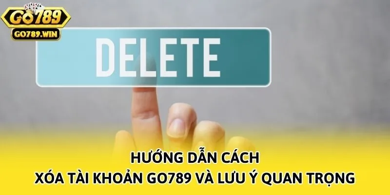 Hướng Dẫn Cách Xóa Tài Khoản Go789 Và Lưu Ý Quan Trọng